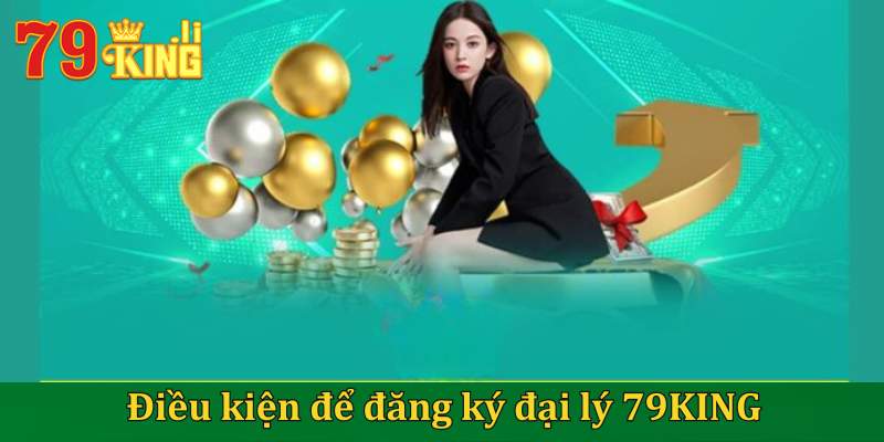 Điều kiện để trở thành hội viên đăng ký đại lý 79KING