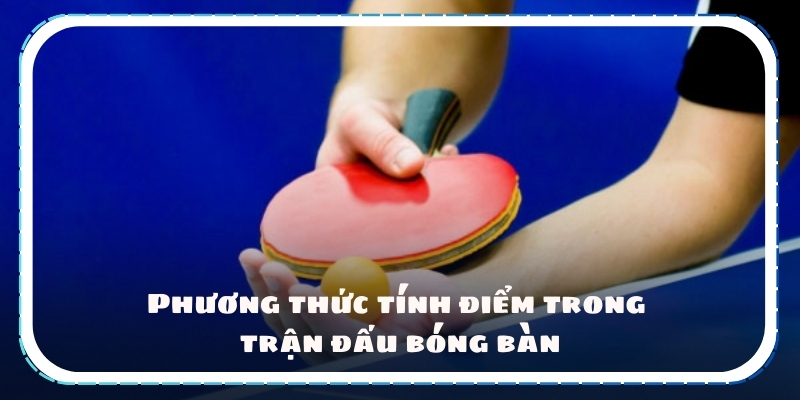 Phương thức tính điểm trong trận đấu bóng bàn