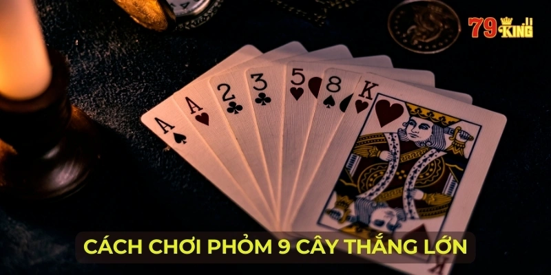 Cách chơi phỏm 9 cây thắng lớn