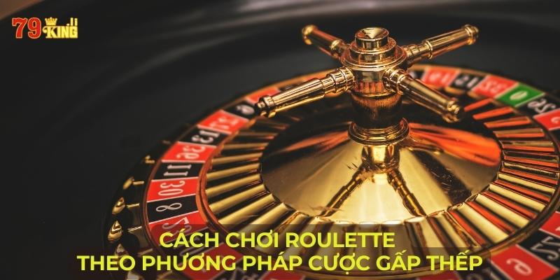 Cách chơi roulette theo phương pháp cược gấp thếp